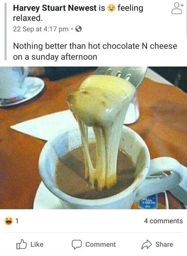 О+ Harvey Stuart Newest is feeling relaxed. 22 Sep at 4:17 Nothing better than hot chocolate cheese on a sunday afternoon в 1 4 comments Like (2) Comment a Share