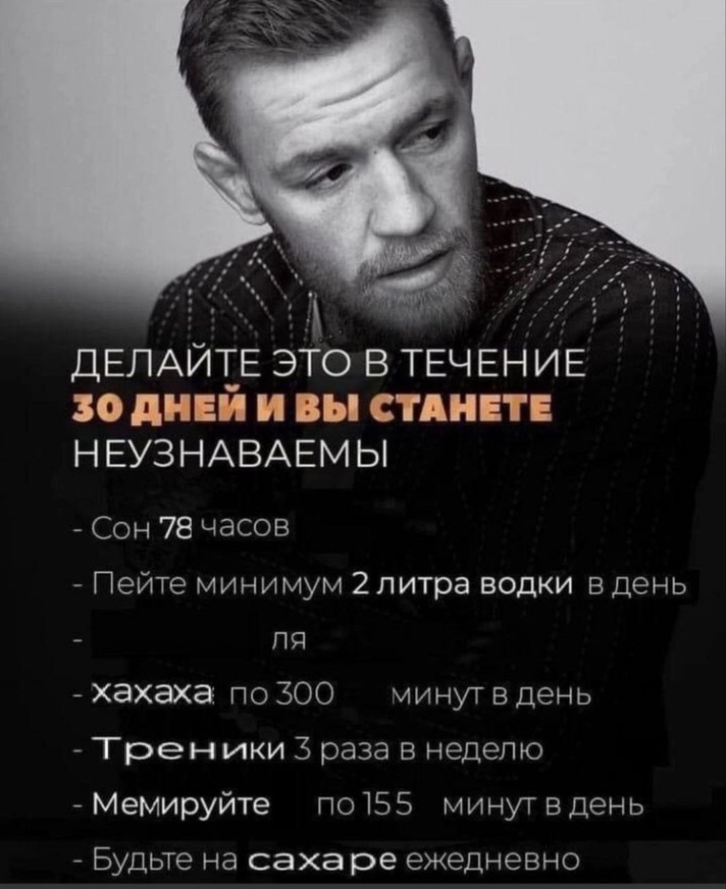 ДЕЛАИТЕ ЭТО В ТЕЧЕНИЕ ЗОДНЕИ И ВЫ СТАНЕТЕ НЕУЗНАВАЕМЫ Сон 78 часов Пейте минимум 2 литра водки в день хахаха по 300 минут в день Треники 5 раза в неделю Мемируйте по155 день Будьте на сахаре ежедневно