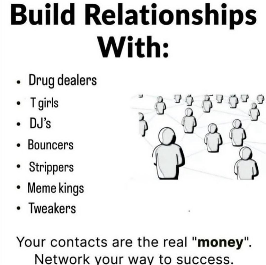 Build Relationships With Drug dealers Tgirls Du’s Bouncers Strippers Meme kings Tweakers Your contacts are the real "money Network vour wavy to success
