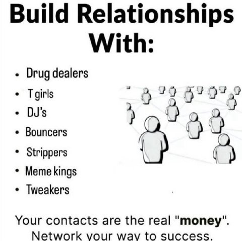 Build Relationships With Drug dealers Tgirls Du’s Bouncers Strippers Meme kings Tweakers Your contacts are the real "money Network vour wavy to success