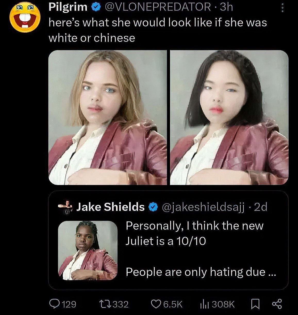 Pilgrim @VLONEPREDATOR here’s what she would look like if she was white or chinese Jake Shields @jakeshieldsajj Personally, think the new Juliet is a 10/10 People are only hating due 308К