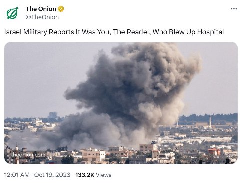 The Onion 52 @TheOnion Israel Military Reports It Was You, The Reader, Who Blew Up Hospital я hgon Wei 12:01 Oct 19, 2023 Views