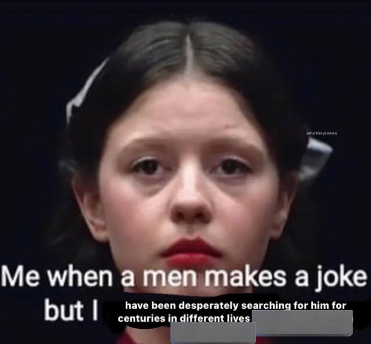 when a men makes а joke but centuries in different lives have been desperately searching for him for