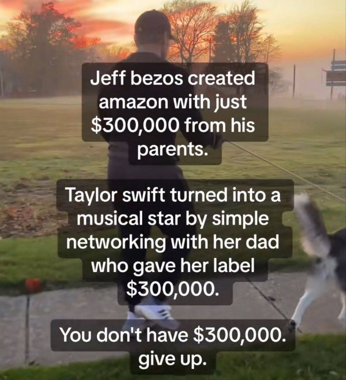 Jeff bezos created 5 amazon with just $300,000 from his parents Taylor swift turned шфо а musical star simple networking with her dad who gave her label $300,000 You don't have $300,000 give up