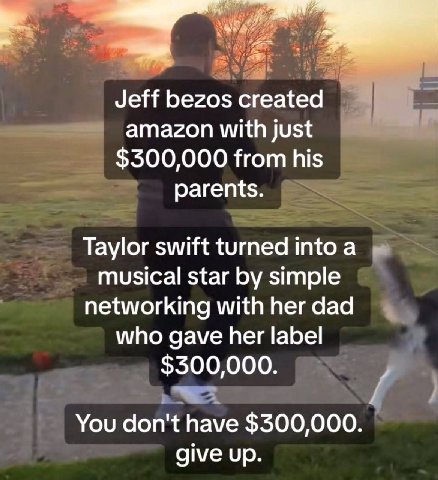 Jeff bezos created 5 amazon with just $300,000 from his parents Taylor swift turned шфо а musical star simple networking with her dad who gave her label $300,000 You don't have $300,000 give up