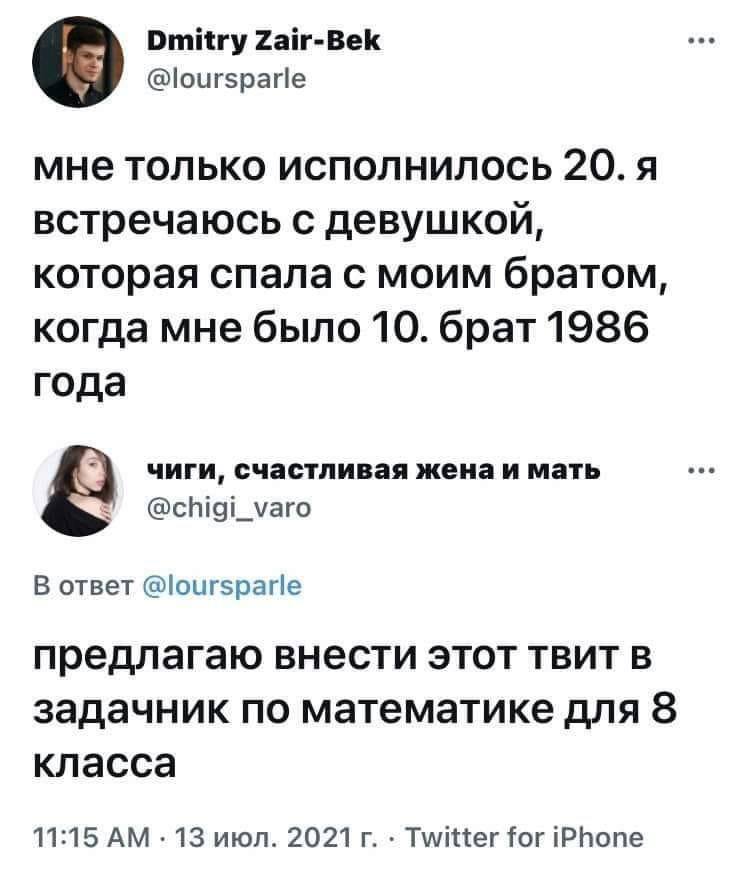Dmitry Zair-Bek @loursparle мне только исполнилось 20. A встречаюсь с девушкой, которая спала с моим братом, когда мне было 10. брат 1986 года чиги, счастливая жена и мать @chigi_varo В ответ @lourspa