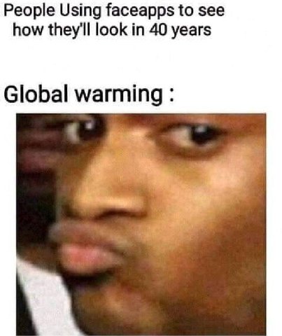 People Using faceapps to see how they'll look in 40 years Global warming: