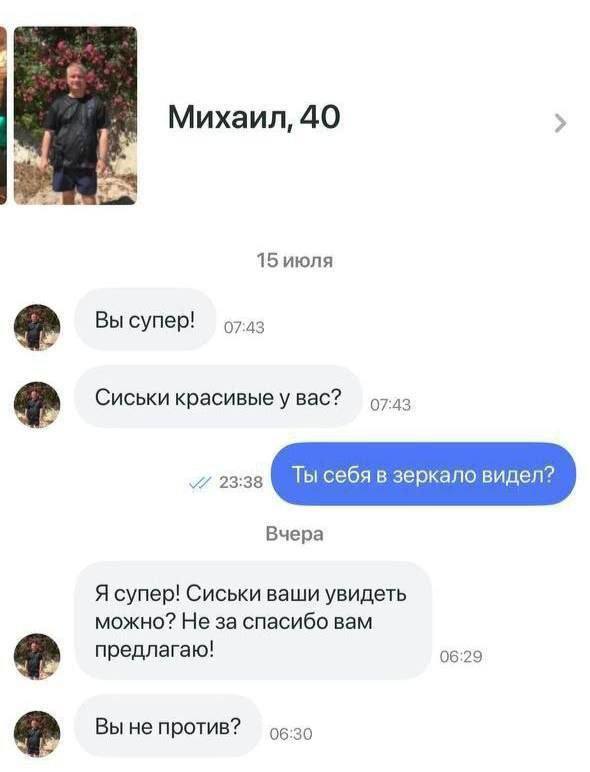 Михаил, 40 15 июля Я» Вы a Сиськи красивые у вас? Ты себя в зеркало видел? Вчера Я супер! Сиськи ваши увидеть можно? Не за спасибо вам предлагаю! Вы не против?