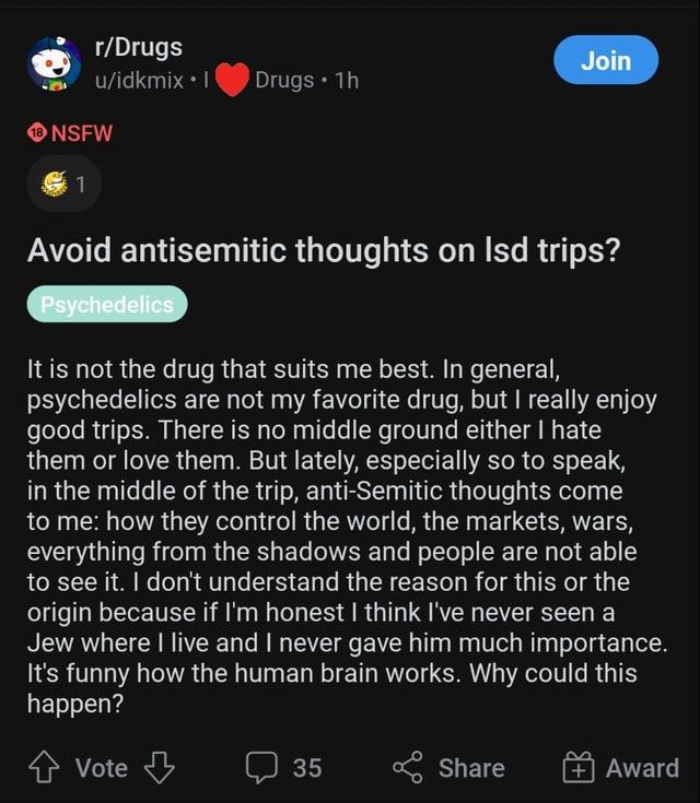 r/Drugs Join Avoid antisemitic thoughts Isd trips? 11$ not the drug that sults me best. In general, ysychedelics are not my favorite drug, but really enjoy good trips. There is no middle ground either