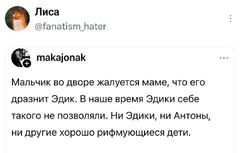 Лиса @fanatism hater makajonak Мальчик во дворе жалуется маме, что его дразнит Эдик. В наше время Эдики себе такого не позволяли. Ни Эдики, ни Антоны, ни другие хорошо рифмующиеся дети.