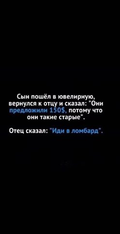 Сын пошёл в ювелирную, вернулся к отцу и сказал: "Они предложили 150$, потому что они такие старые". Отец сказал: "Иди в ломбард".