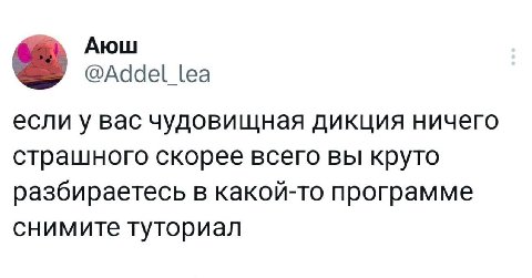 Аюш @Addel lea если у вас чудовищная дикция ничего страшного скорее всего вы круто разбираетесь в какой-то программе снимите туториал