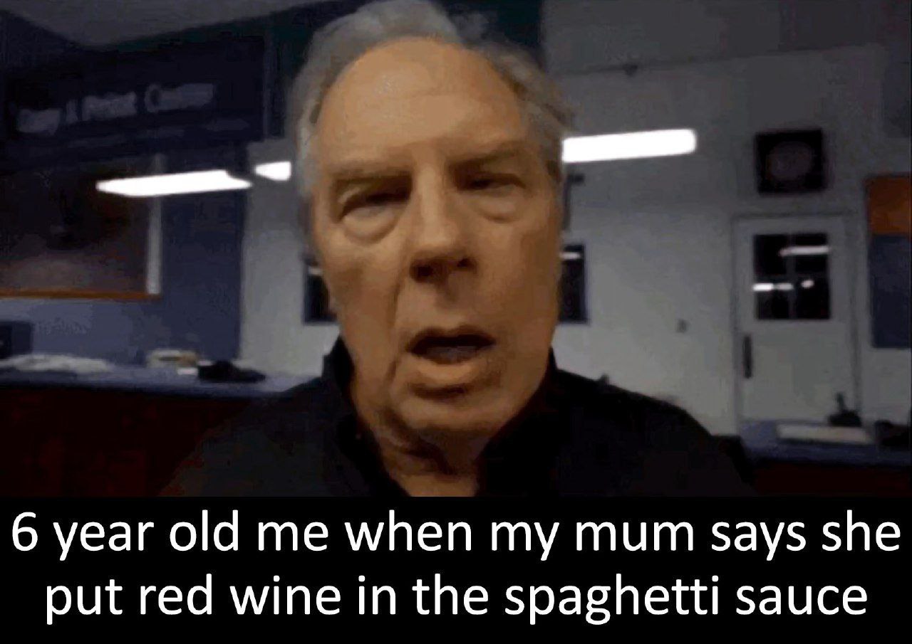 6 year old me when my mum says she put red wine in the spaghetti sauce