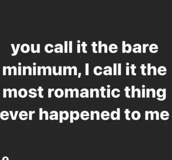 you Call it the bare minimum, call it the most romantic thing ever happened to me