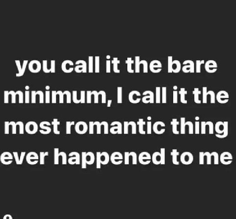 you Call it the bare minimum, call it the most romantic thing ever happened to me