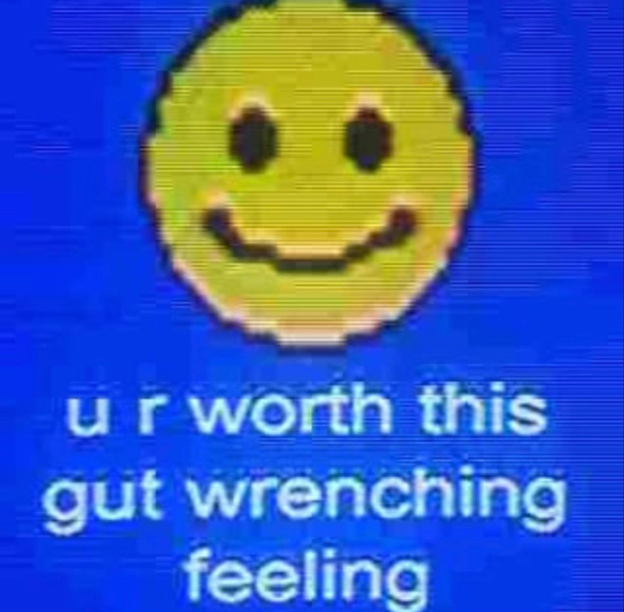 и worth this gut wrenching feeling
