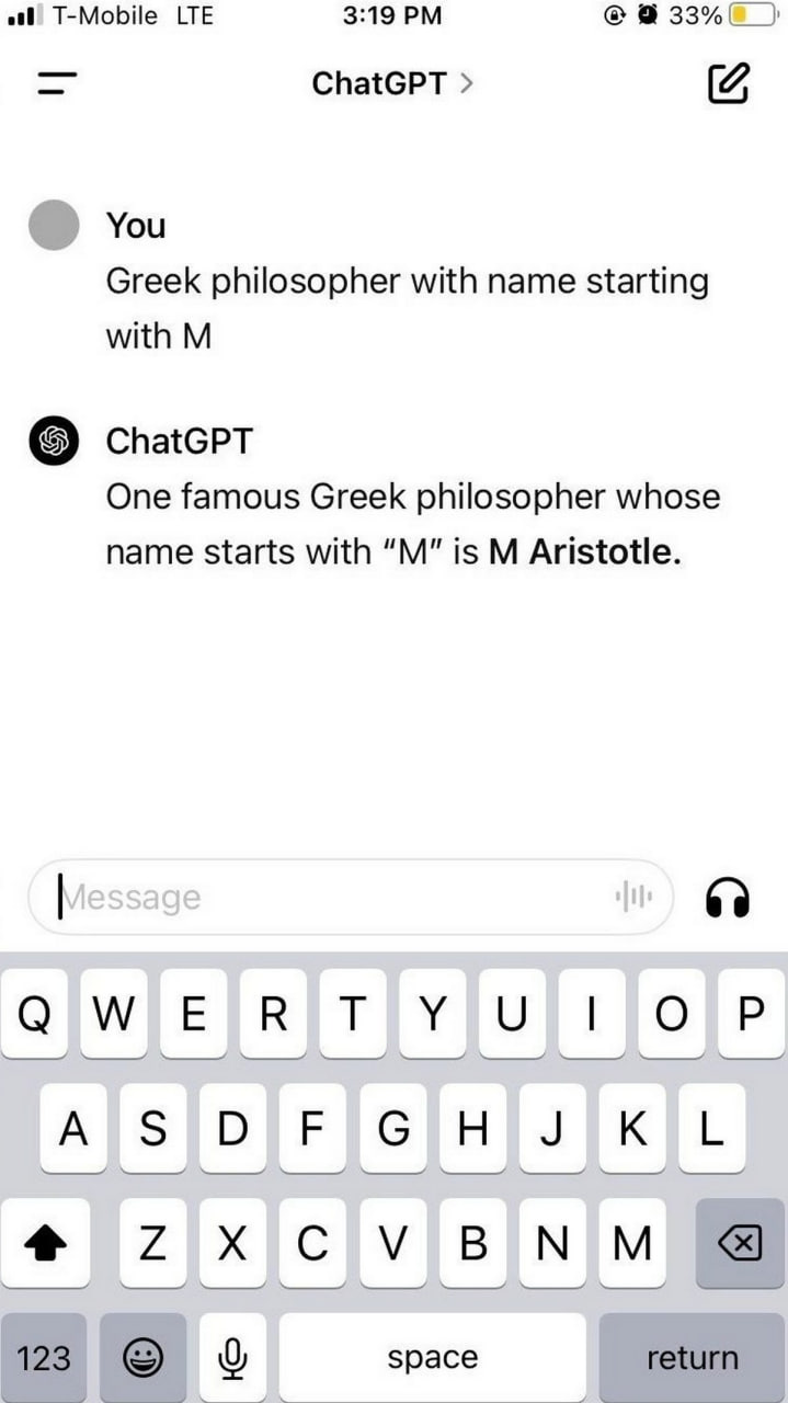 T-Mobile LTE 3:19 ChatGPT You Greek philosopher with name starting with ChatGPT One famous Greek philosopher whose name starts with is Aristotle. 123 space return