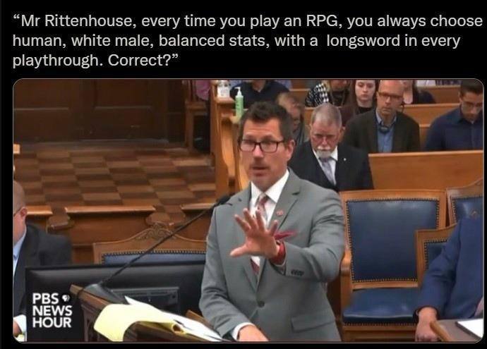 Rittenhouse, every time you play RPG, you always choose human, white male, balanced stats, with a longsword in every playthrough. Correct?” у 4 `1 NEWS №9