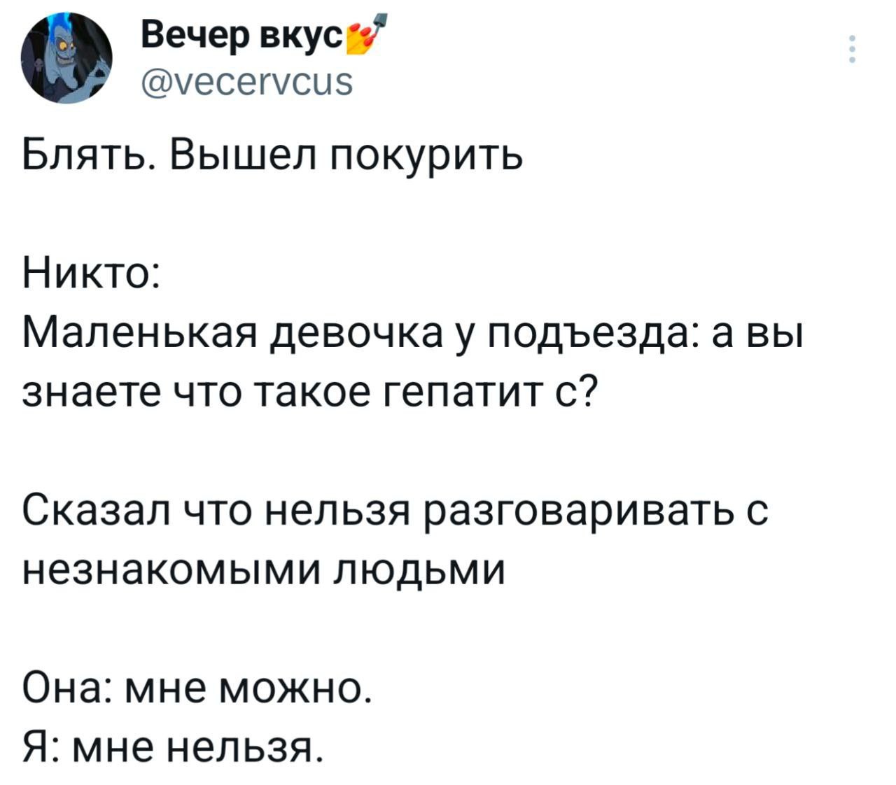 Вечер @vecervcus Блять. Вышел покурить Никто: Маленькая девочка у подъезда: а вы знаете что такое гепатит с? Сказал что нельзя разговаривать с незнакомыми людьми Она: мне можно. Я: мне нельзя.