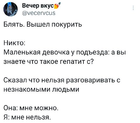 Вечер @vecervcus Блять. Вышел покурить Никто: Маленькая девочка у подъезда: а вы знаете что такое гепатит с? Сказал что нельзя разговаривать с незнакомыми людьми Она: мне можно. Я: мне нельзя.