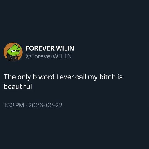 FOREVER WILIN @ForeverWILIN The only word ever call my bitch is beautiful 1:32 2026-02-22
