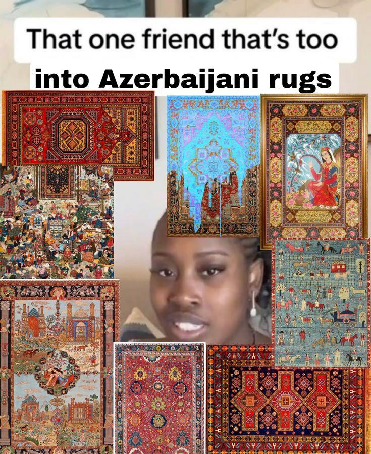 That one friend that's too into Azerbaijani a it a у