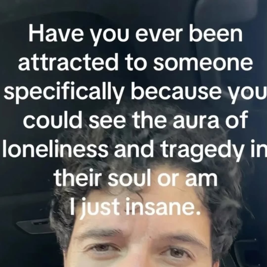 Have you ever been attracted to someone specifically because you could see the aura of loneliness and tragedy in their soul or just insane.