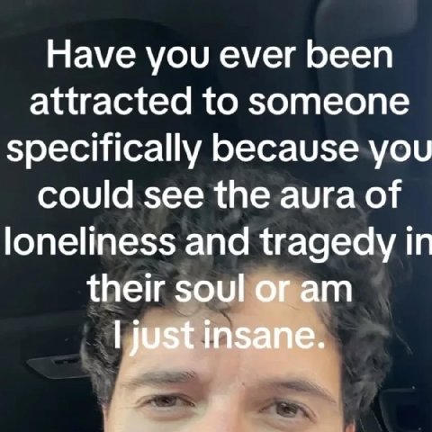 Have you ever been attracted to someone specifically because you could see the aura of loneliness and tragedy in their soul or just insane.