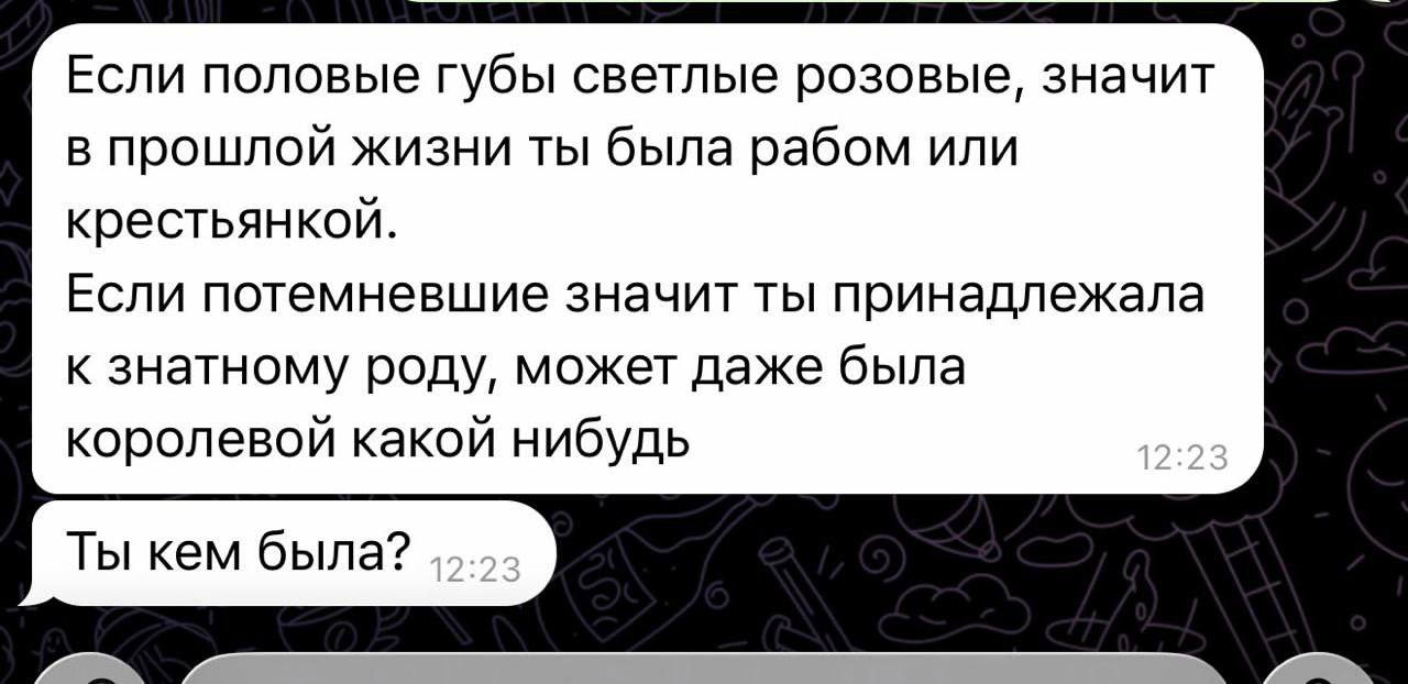 Если половые губы светлые розовые, значит в прошлой жизни ты была рабом или крестьянкой. Если потемневшие значит ты принадлежала к знатному роду, может даже была королевой какой нибудь