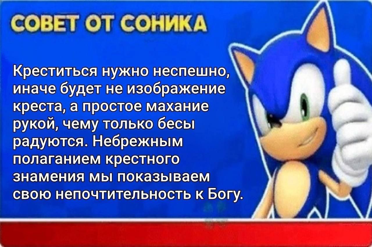 СОВЕТ ОТ СОНИКА Креститься нужно неспешно, иначе будет не изображение креста, а простое махание рукой, чему только бесы радуются. Небрежным полаганием крестного знамения мы показываем 9 свою непочтите