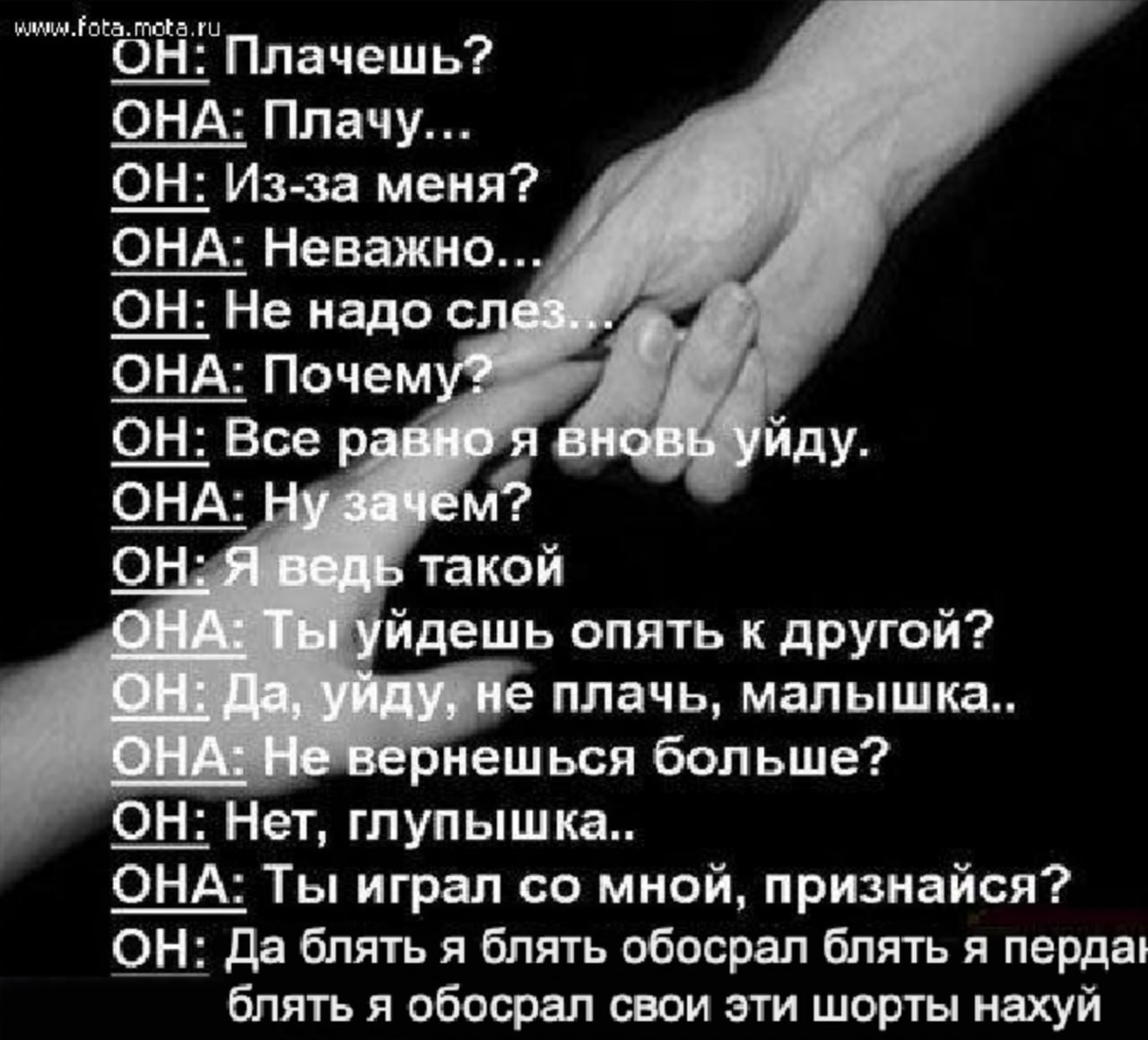 ОН: Плачешь? ОНА: Плачу... ОН: Из-за меня? ОНА: Неважно... ОН: Не надо слез... ОНА: Почему? ОН: Все равно я вновь уйду. ОНА: Ну зачем? ОН: Я ведь такой ОНА: Ты уидешь опять к другой? ОН: Да, уйду, не 