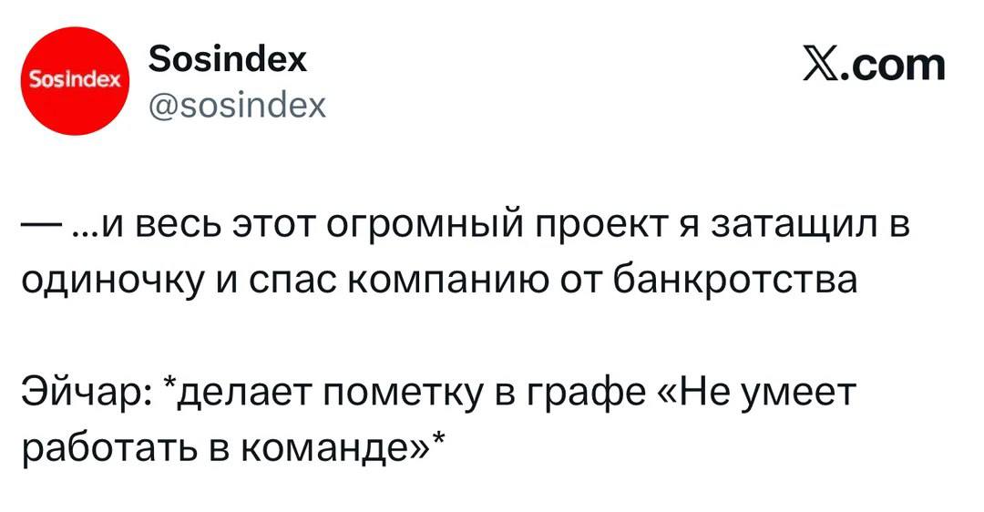 Sosindex X.com @sosindex ...и весь этот огромный проектя затащил в одиночку и спас компанию от банкротства Эйчар: *делает пометку в графе «Не умеет работать в команде»*
