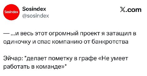 Sosindex X.com @sosindex ...и весь этот огромный проектя затащил в одиночку и спас компанию от банкротства Эйчар: *делает пометку в графе «Не умеет работать в команде»*
