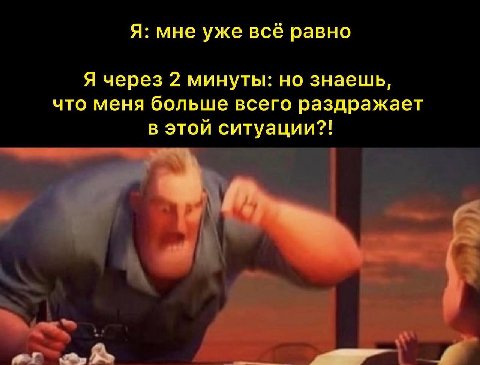 Я: мне уже всё равно Я через 2 минуты: но знаешь, что меня больше всего раздражает в этой ситуации?! or