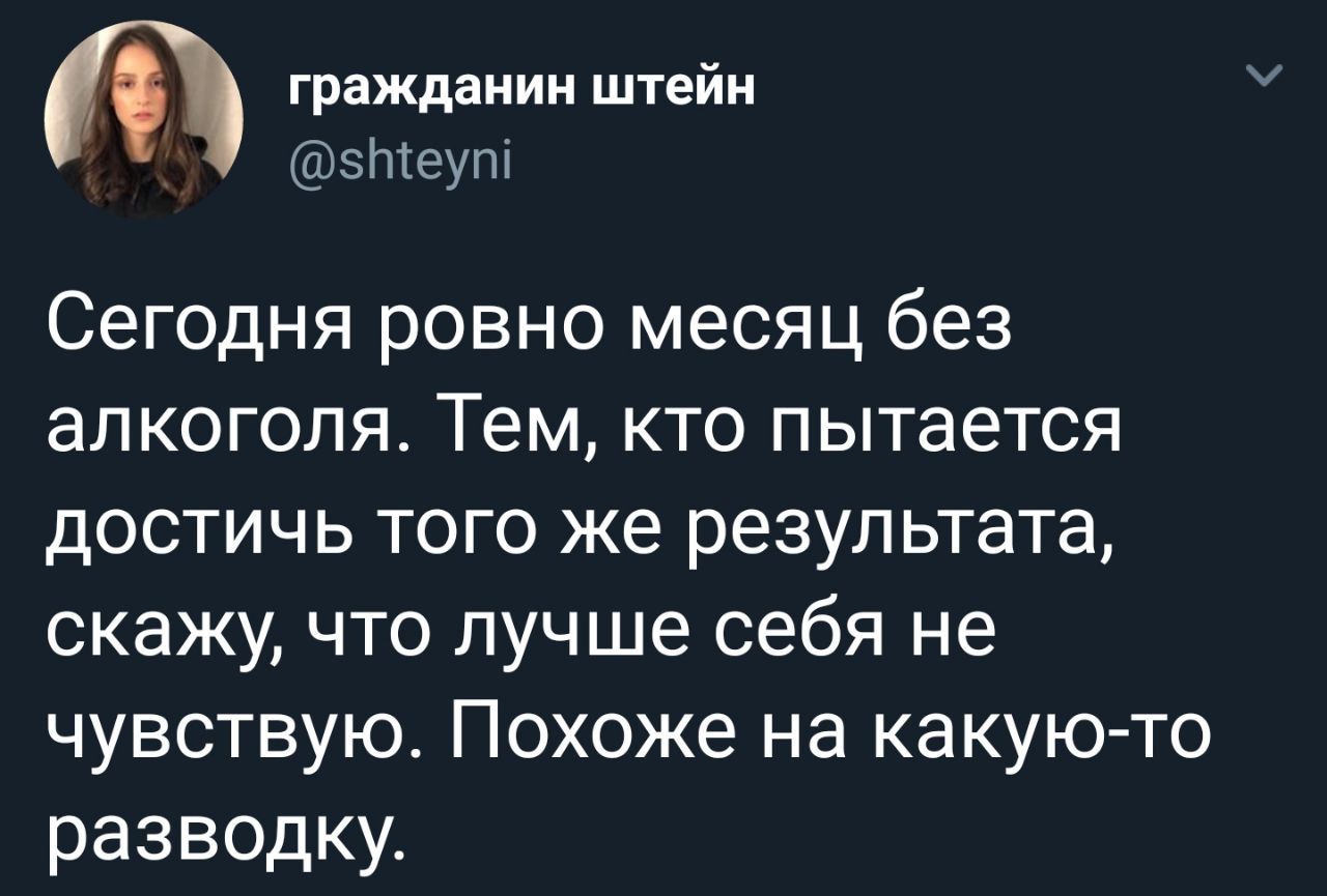 гражданин штейн У @shteyni Сегодня ровно месяц без алкоголя. Тем, кто пытается достичь того же результата, скажу, что лучше себя не чувствую. Похоже на какую-то разводку.