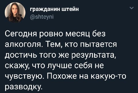 гражданин штейн У @shteyni Сегодня ровно месяц без алкоголя. Тем, кто пытается достичь того же результата, скажу, что лучше себя не чувствую. Похоже на какую-то разводку.