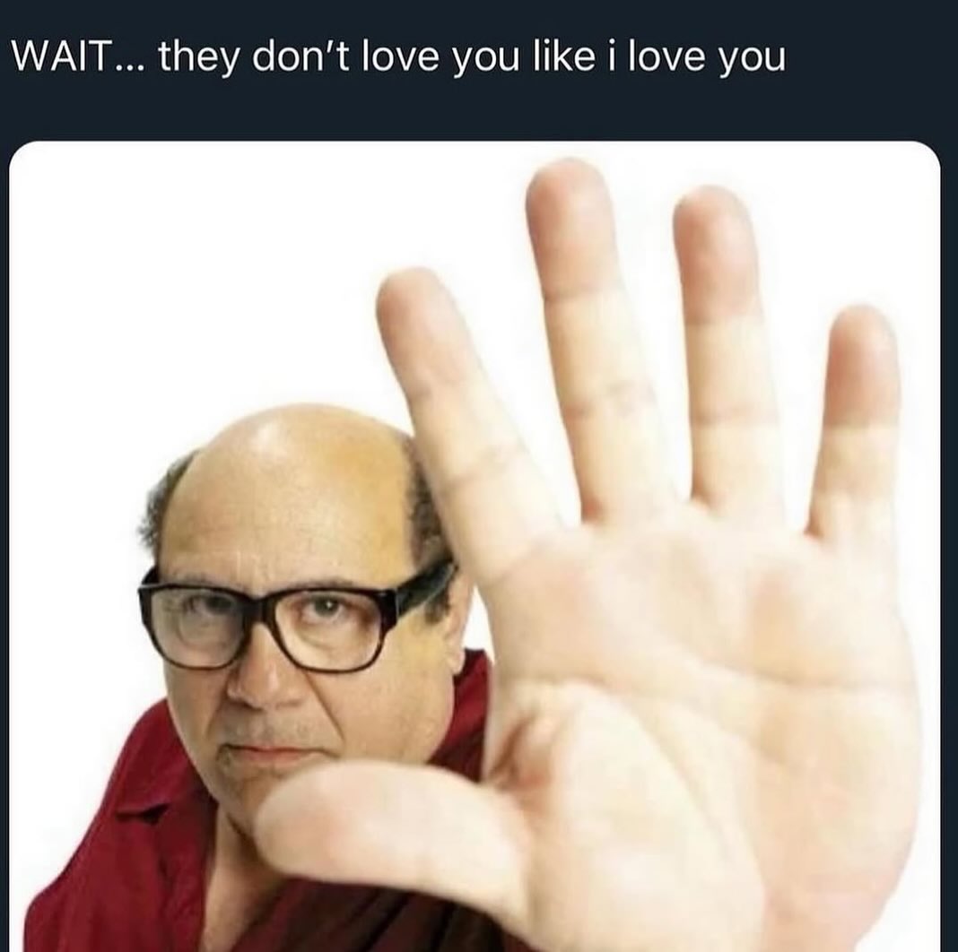 WAIT... they don’t love you like i love you