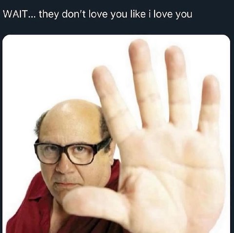 WAIT... they don’t love you like i love you