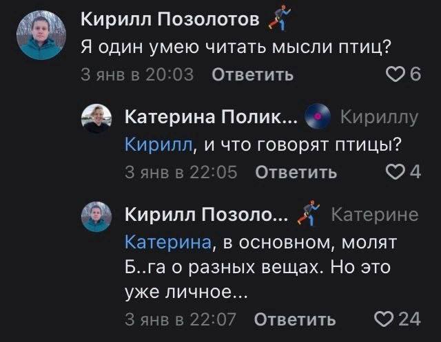 Кирилл Позолотов Я один умею читать мысли птиц? янв в 20:03 Ответить Катерина Полик... Кириллу Кирилл, и что говорят птицы? 3 янв в 22:05 Ответить Кирилл Позоло... Катерине Катерина, в основном, молят