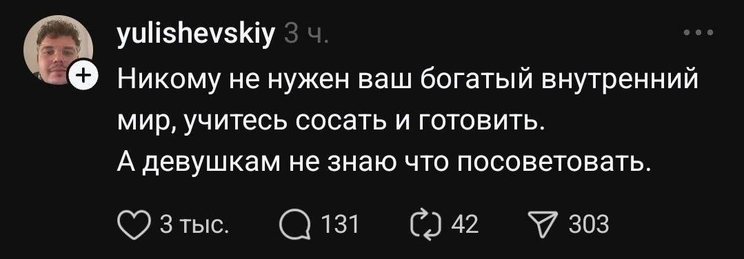 yulishevskiy Никому не нужен ваш богатый внутренний мир, учитесь сосать и готовить. А девушкам не знаю что посоветовать. 303 Зтыс. 131 С.) 42