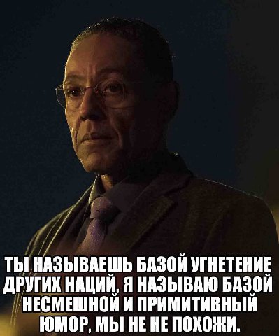 ТЫ НАЗЫВАЕШЬ БАЗОЙ УГНЕТЕНИЕ ДРУГИК НАЦИЙ, Я НАЗЫВАЮ БАЗОЙ НЕСМЕШНОЙ И ПРИМИТИВНЫЙ ЮМОР, МЫ НЕ HE