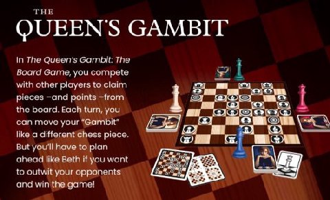 ТНЕ QUEENS GAMBIT In The Gambit: The Board Game, you compete with other players to claim pieces -апа points -from the board. Each turn, you can move your “Gambit” like a different chess piece. But you