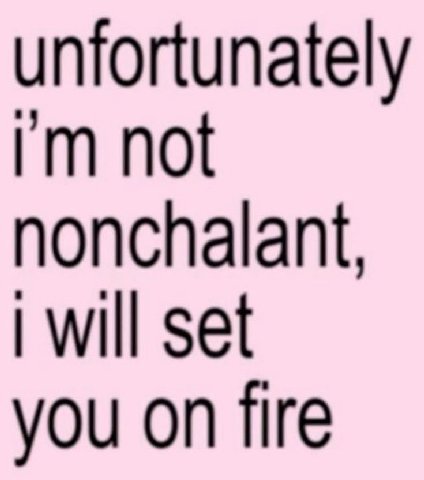 unfortunately not nonchalant, will set you on fire