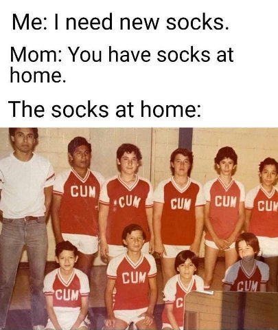 need new socks. Mom: You have socks at home. The socks at home: CUM 9 СИМ CUM