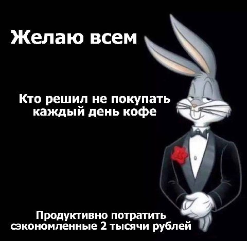 Желаю всем Кто решил не покупать каждый день кофе Продуктивно потратить сэкономленные 2 тысячи рублей
