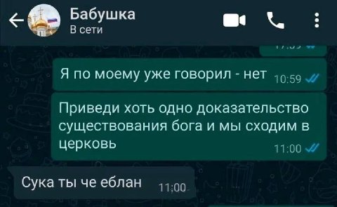 Бабушка В сети Я по моему уже говорил нет Приведи хоть одно доказательство существования бога и мы сходим в церковь Сука ты че еблан