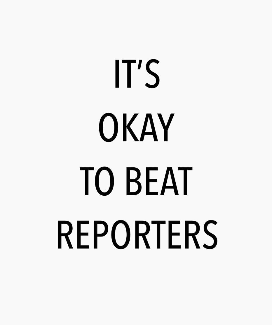 IT'S OKAY TO BEAT REPORTERS