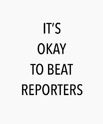 IT'S OKAY TO BEAT REPORTERS