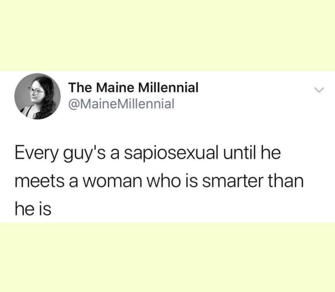 The Maine Millennial @MaineMillennial Every guy's a Sapiosexual until he meets a woman who is smarter than he is