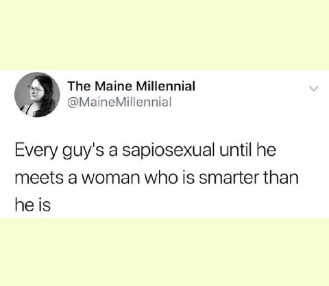 The Maine Millennial @MaineMillennial Every guy's a Sapiosexual until he meets a woman who is smarter than he is